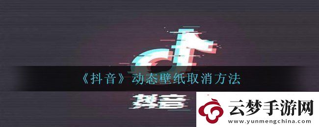 抖音动态壁纸怎么取消-动态壁纸取消方法