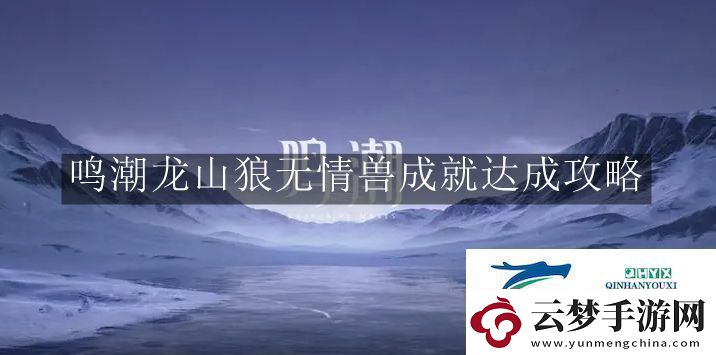 鸣潮龙山狼无情兽成就怎么完成鸣潮龙山狼无情兽成就达成攻略