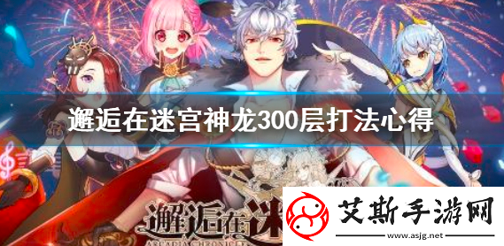 邂逅在迷宫神龙300层怎么打神龙300层技巧攻略