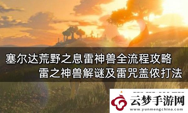 塞尔达传说荒野之息雷神兽全流程攻略-雷之神兽解谜及雷咒盖侬打法