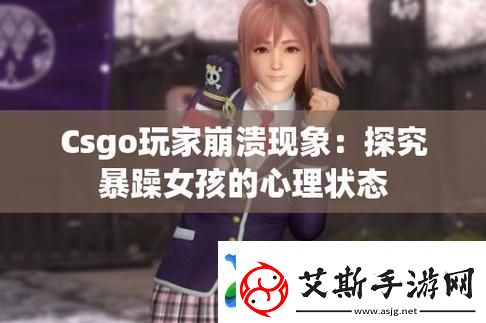 "暴躁少女CSGO：键盘侠的逆袭之旅"