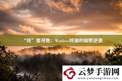 “终”里寻她：Windows终端的幽默逆袭