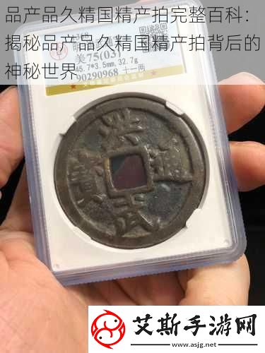 品产品久精国精产拍完整百科：揭秘品产品久精国精产拍背后的神秘世界