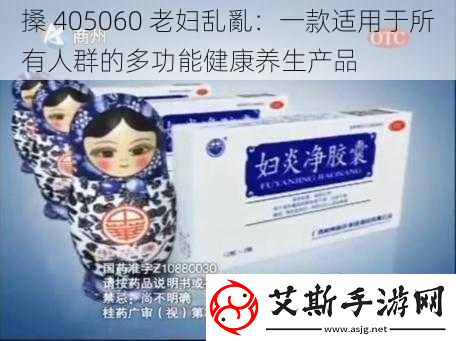 搡405060老妇乱亂：一款适用于所有人群的多功能健康养生产品