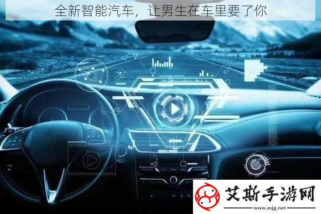 全新智能汽车，让男生在车里要了你