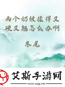 新青春的悸动：两个奶被吃得又翘又硬的那一瞬间