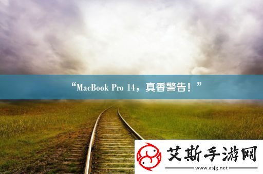 “MacBook-Pro-14-真香警告！”