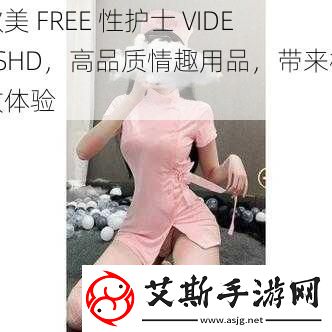 欧美FREE性护士VIDE0SHD高品质情趣用品带来极致体验