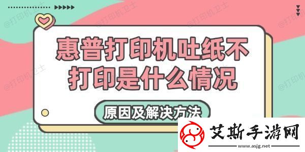 惠普打印机吐纸不打印是什么情况原因及解决方法