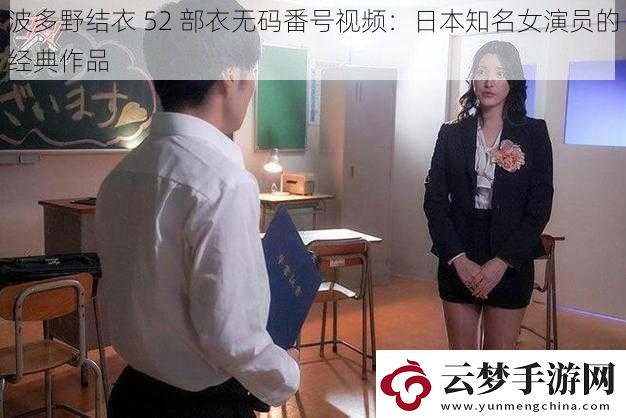 波多野结衣-52-部衣无码番号视频：日本知名女演员的经典作品