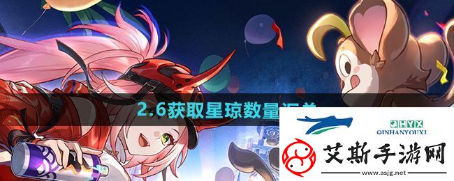 崩坏星穹铁道2.6版本可以获得多少星琼-2.6版本获取星琼数量汇总