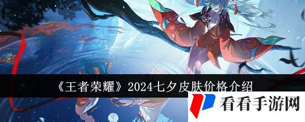 王者荣耀2024七夕皮肤价格是多少-王者荣耀2024七夕皮肤价格介绍