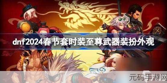 DNF2024新春至尊装扮，开启时尚与实力的双重盛宴