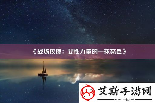 战场玫瑰：女性力量的一抹亮色