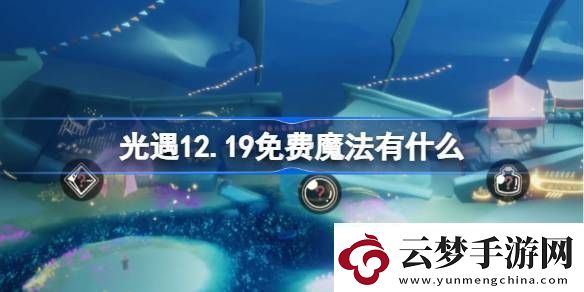 光遇12.19免费魔法收集攻略12月19日免费魔法有什么