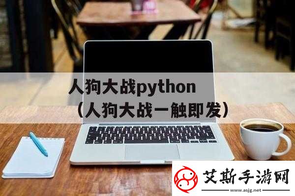 python-人狗大战精彩瞬间全记录