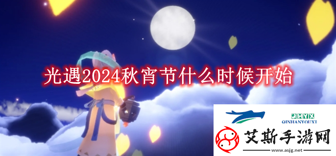 光遇2024秋宵节什么时候开始光遇2024秋宵节什么时候开始解读