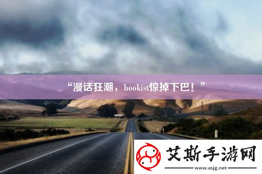 “漫话狂潮bookist惊掉下巴！”