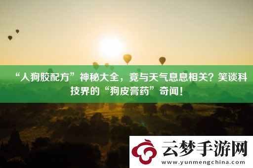 “人狗胶配方”神秘大全-竟与天气息息相关-笑谈科技界的“狗皮膏药”奇闻！