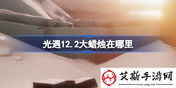 光遇12.2大蜡烛在哪里-光遇12月2日大蜡烛位置攻略