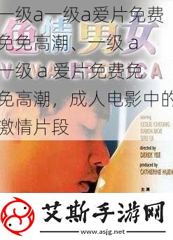 一级a一级a爱片免费免免高潮、一级a一级a爱片免费免免高潮成人电影中的激情片段