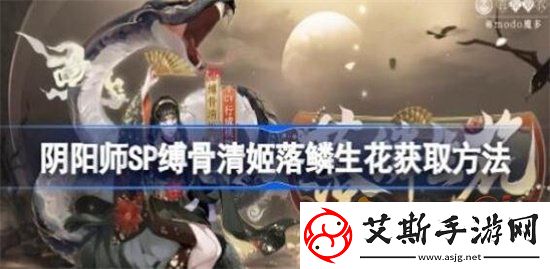 阴阳师SP缚骨清姬落鳞生花如何获取-SP缚骨清姬落鳞生花获取攻略