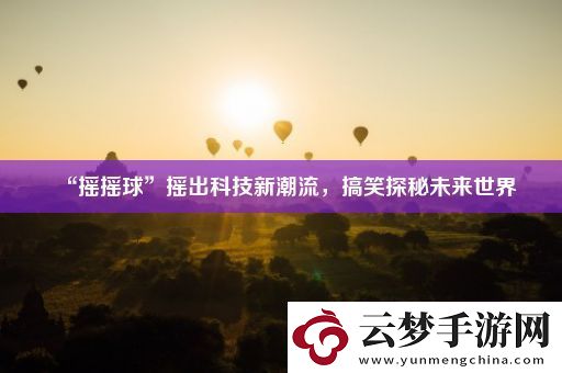 “摇摇球”摇出科技新潮流-搞笑探秘未来世界