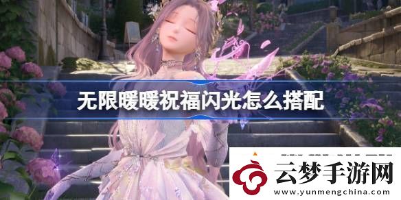 无限暖暖祝福闪光搭配攻略-祝福闪光如何搭配