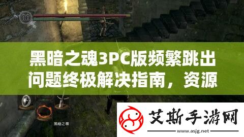 黑暗之魂3PC版频繁跳出问题终极解决指南资源管理视角下的全面优化策略