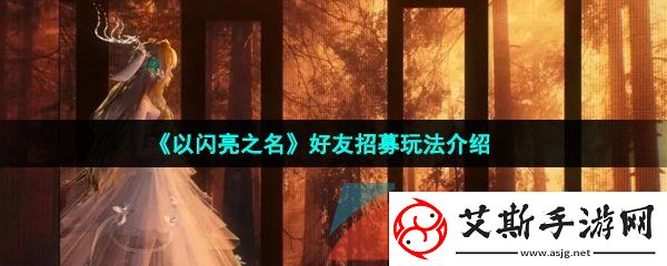 以闪亮之名好友招募怎么玩-好友招募玩法介绍