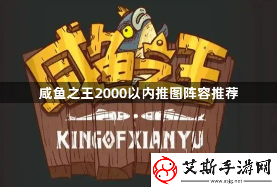 咸鱼之王2000以内什么阵容推图最快？2000以内推图阵容推荐