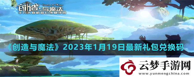 创造与魔法2023年1月19日最新礼包兑换码是多少-创造与魔法2023年1月19日最新礼包兑换码