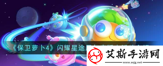 保卫萝卜4闪耀星途周年庆怎么玩？闪耀星途周年庆活动玩法攻略介绍