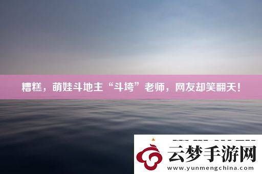 糟糕-萌娃斗地主“斗垮”老师-友却笑翻天！