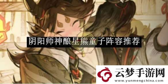 阴阳师神酿星熊童子阵容推荐