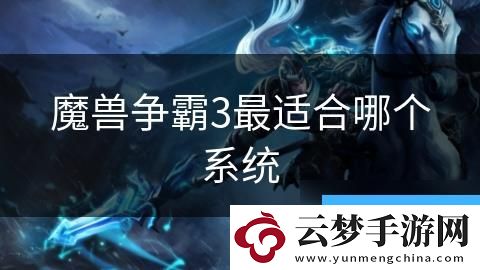 魔兽争霸3最适合哪个系统