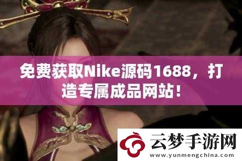 成品站-NIKE-源码-1688-免费：优质资源畅享无需付费