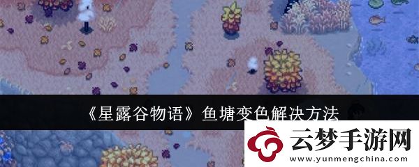 星露谷物语鱼塘变色解决方法