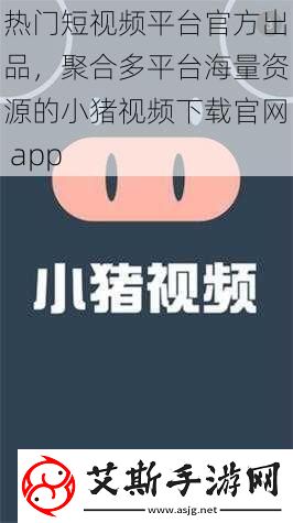 热门短视频平台官方出品聚合多平台海量资源的小猪视频下载官app